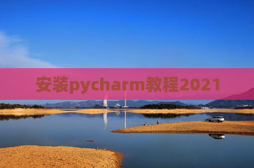 安装pycharm教程2021